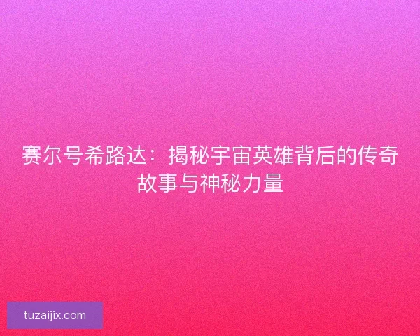 赛尔号希路达：揭秘宇宙英雄背后的传奇故事与神秘力量