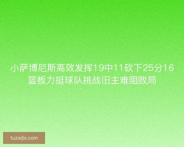 小萨博尼斯高效发挥19中11砍下25分16篮板力挺球队挑战旧主难阻败局