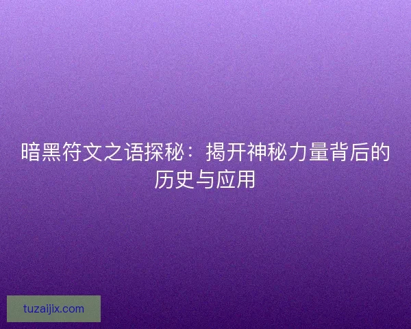 暗黑符文之语探秘：揭开神秘力量背后的历史与应用