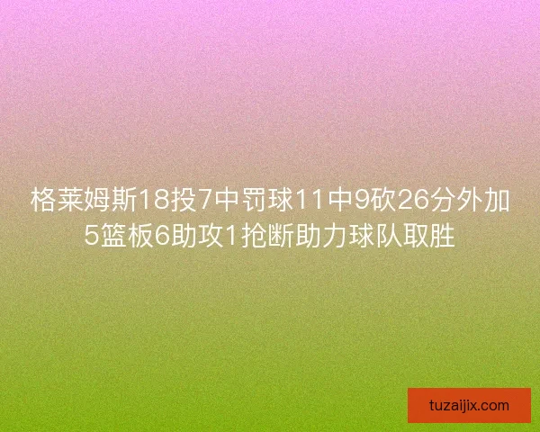 格莱姆斯18投7中罚球11中9砍26分外加5篮板6助攻1抢断助力球队取胜