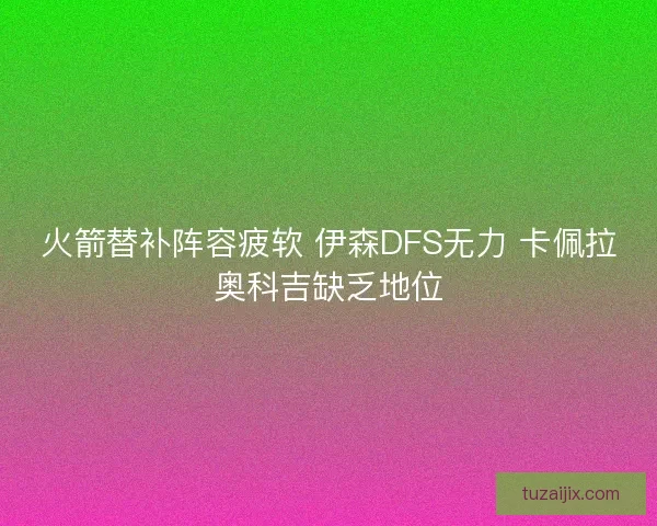 火箭替补阵容疲软 伊森DFS无力 卡佩拉奥科吉缺乏地位