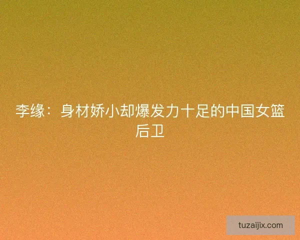 李缘：身材娇小却爆发力十足的中国女篮后卫