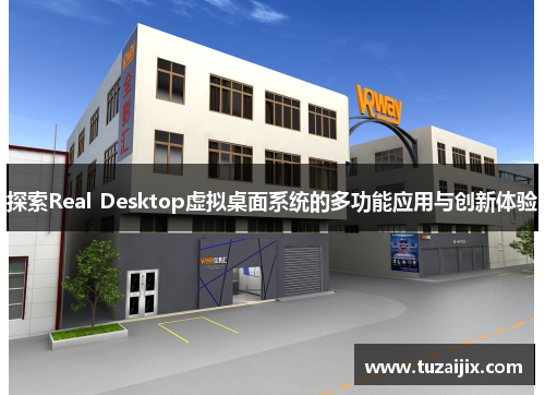 探索Real Desktop虚拟桌面系统的多功能应用与创新体验
