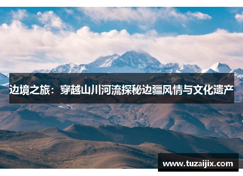 边境之旅：穿越山川河流探秘边疆风情与文化遗产