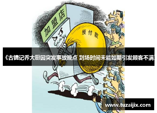 《古镜记乔大厨因突发事故晚点 到场时间未能如期引发顾客不满》