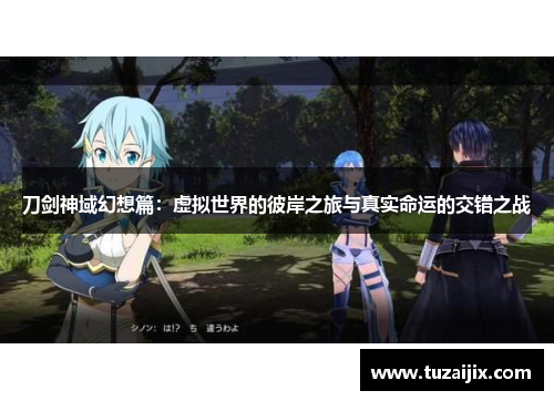 刀剑神域幻想篇：虚拟世界的彼岸之旅与真实命运的交错之战