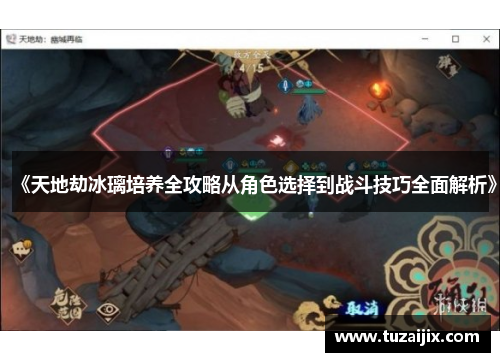《天地劫冰璃培养全攻略从角色选择到战斗技巧全面解析》