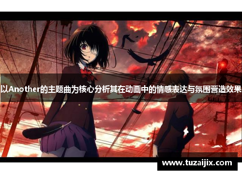 以Another的主题曲为核心分析其在动画中的情感表达与氛围营造效果