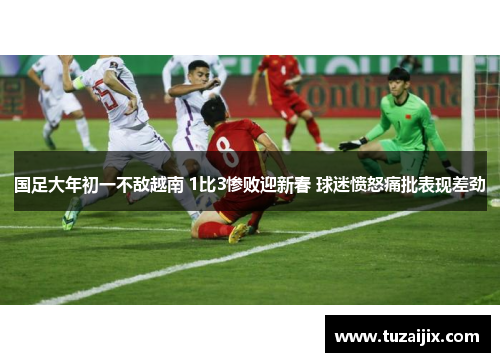 国足大年初一不敌越南 1比3惨败迎新春 球迷愤怒痛批表现差劲
